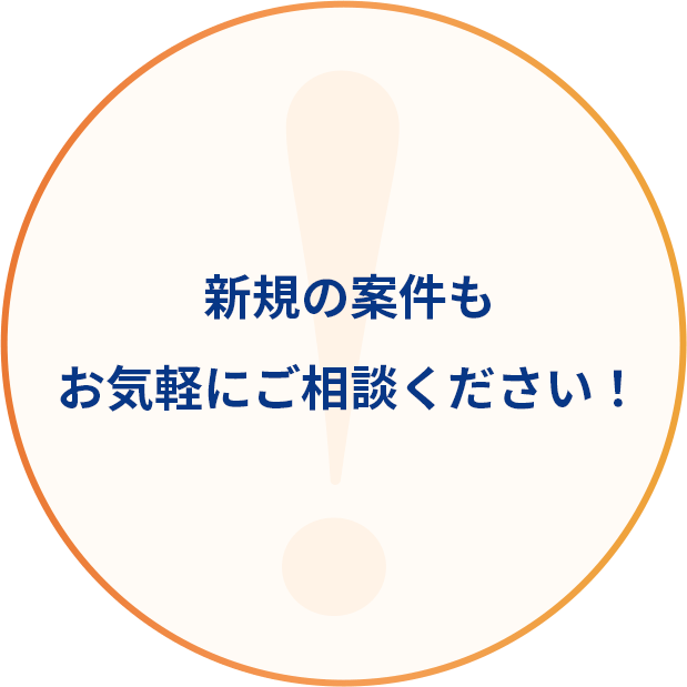 新規の案件もお気軽にご相談ください！