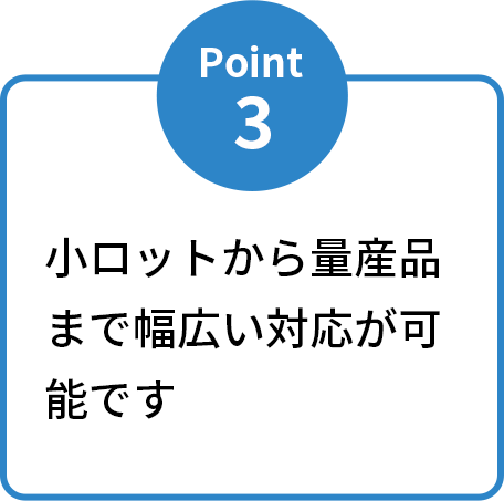 小ロットから量産品まで幅広い対応が可能です