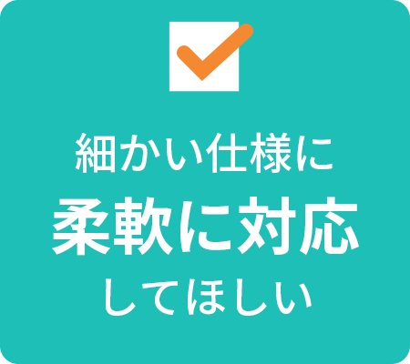 細かい仕様に柔軟に対応してほしい